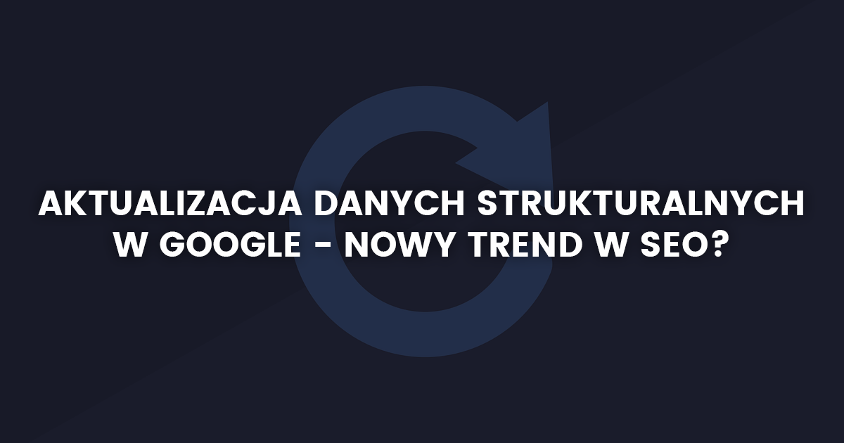 Aktualizacja danych strukturalnych w Google - nowy trend w SEO